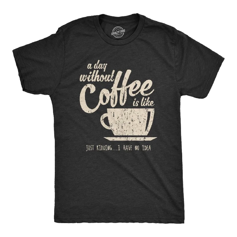 Men's classic fit t-shirt-A Day Without Coffee Is Like Just Kidding I Have No Idea Men's T Shirt