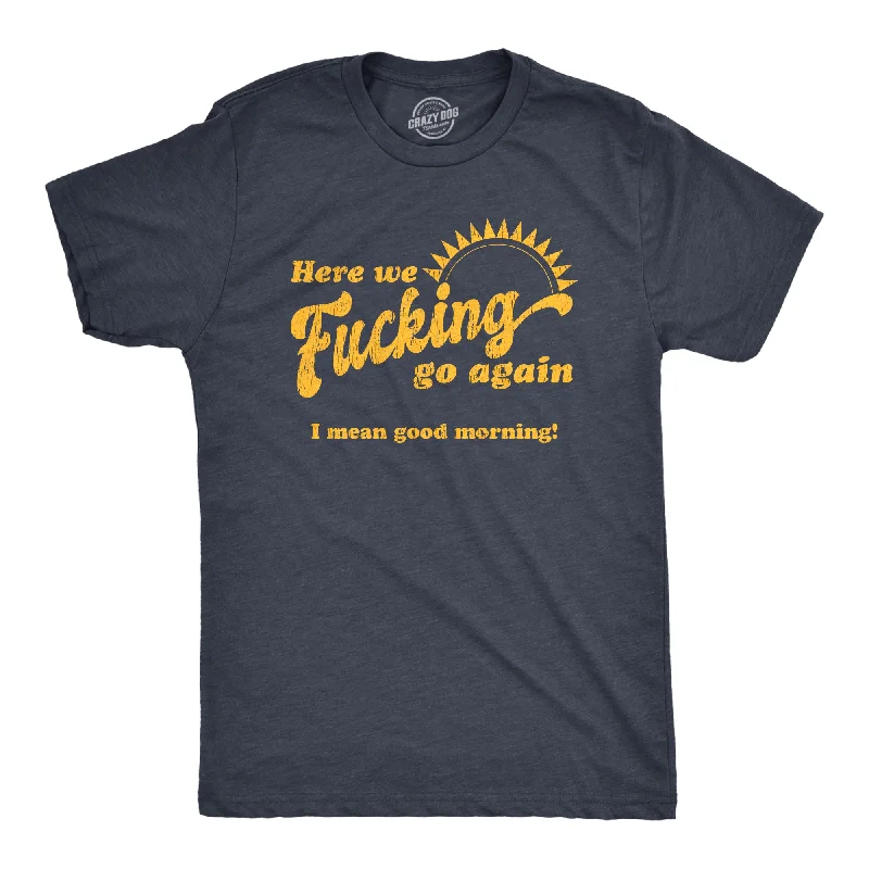 Men's organic cotton t-shirt-Here We Fucking Go Again I Mean Good Morning Men's T Shirt