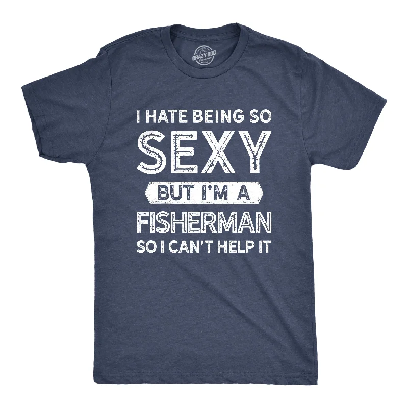 Men's wrinkle-resistant t-shirt-I Hate Being So Sexy But I'm A Fisherman Men's T Shirt